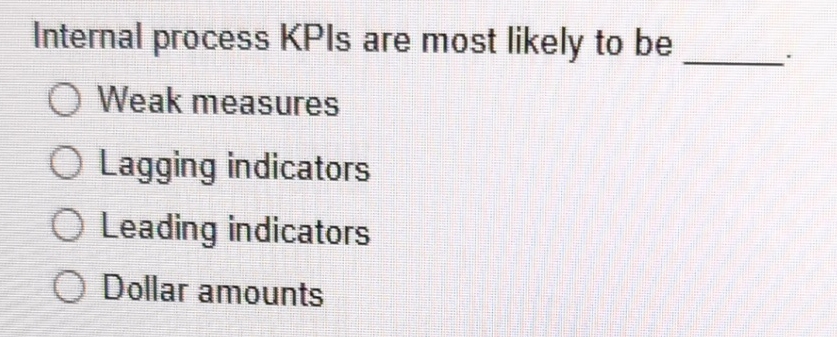  Internal process KPIs are most likely to be Weak measures Lagging