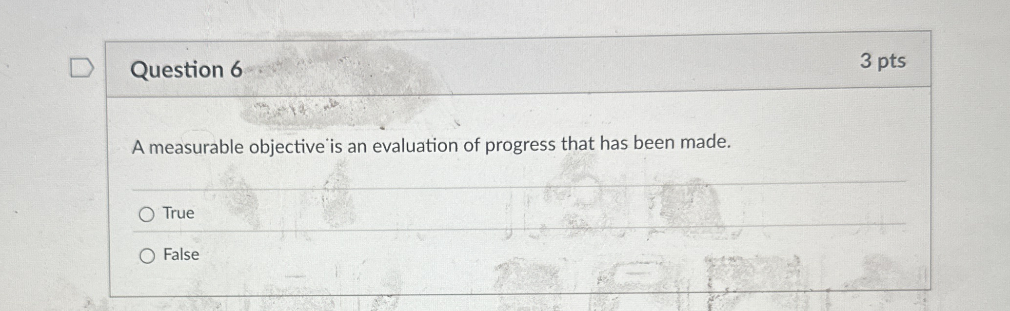  Question 6 3 pts A measurable objective is an evaluation of