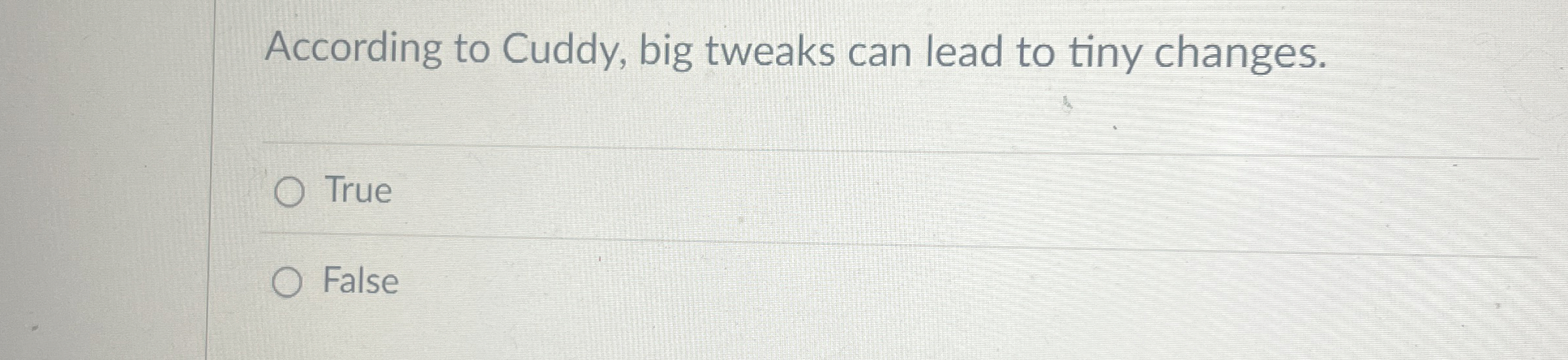  According to Cuddy, big tweaks can lead to tiny changes. True