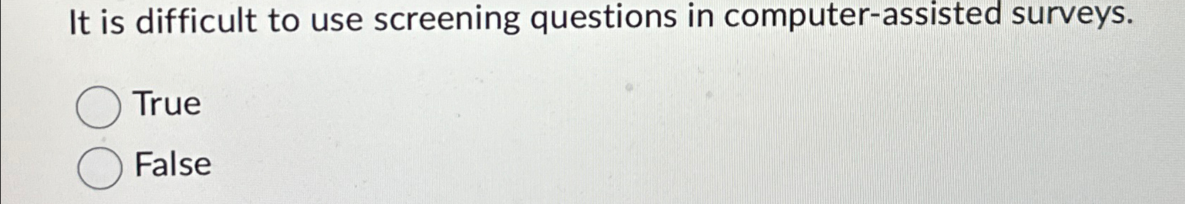  It is difficult to use screening questions in computer-assisted surveys. True
