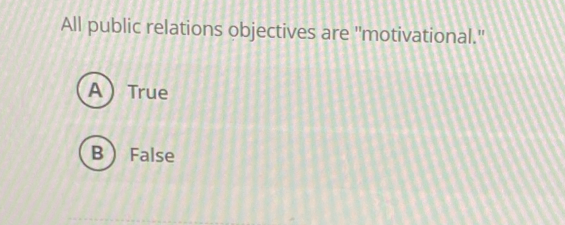  All public relations objectives are "motivational." True False 
