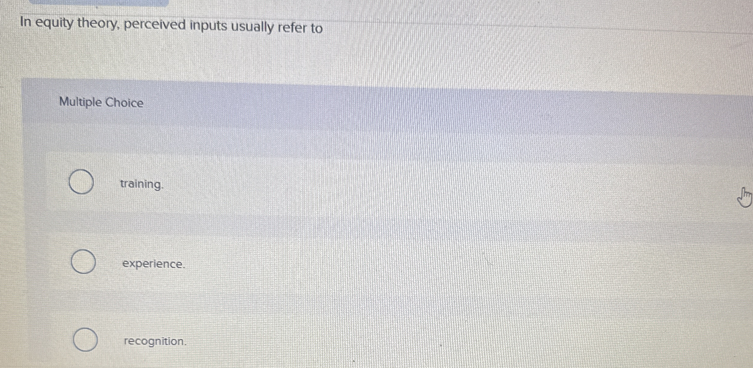  In equity theory, perceived inputs usually refer to Multiple Choice training.