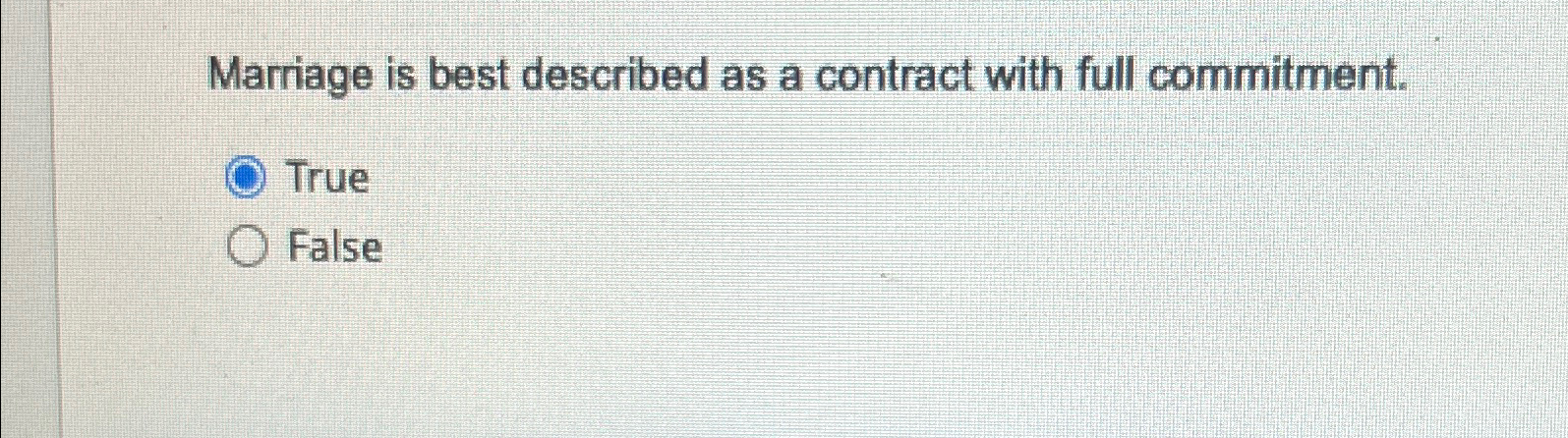  Marriage is best described as a contract with full commitment. True