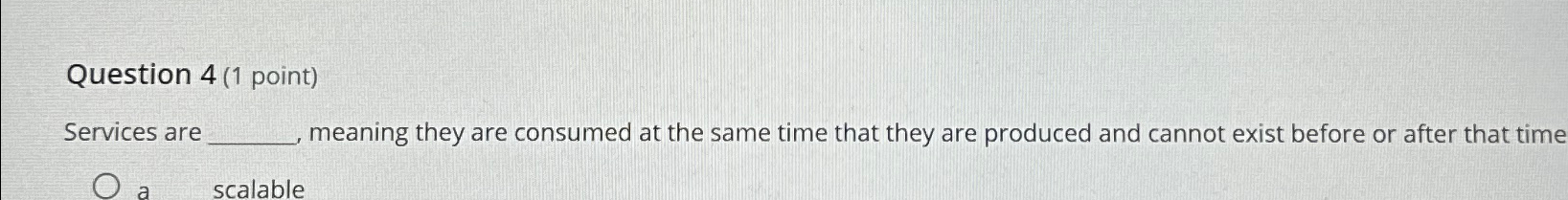  Question 4(1 point) Services are meaning they are consumed at the