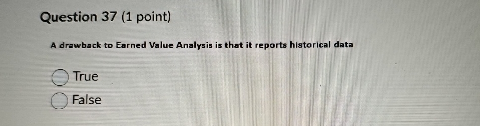  Question 37(1 point) A drawback to Earned Value Analysis is that