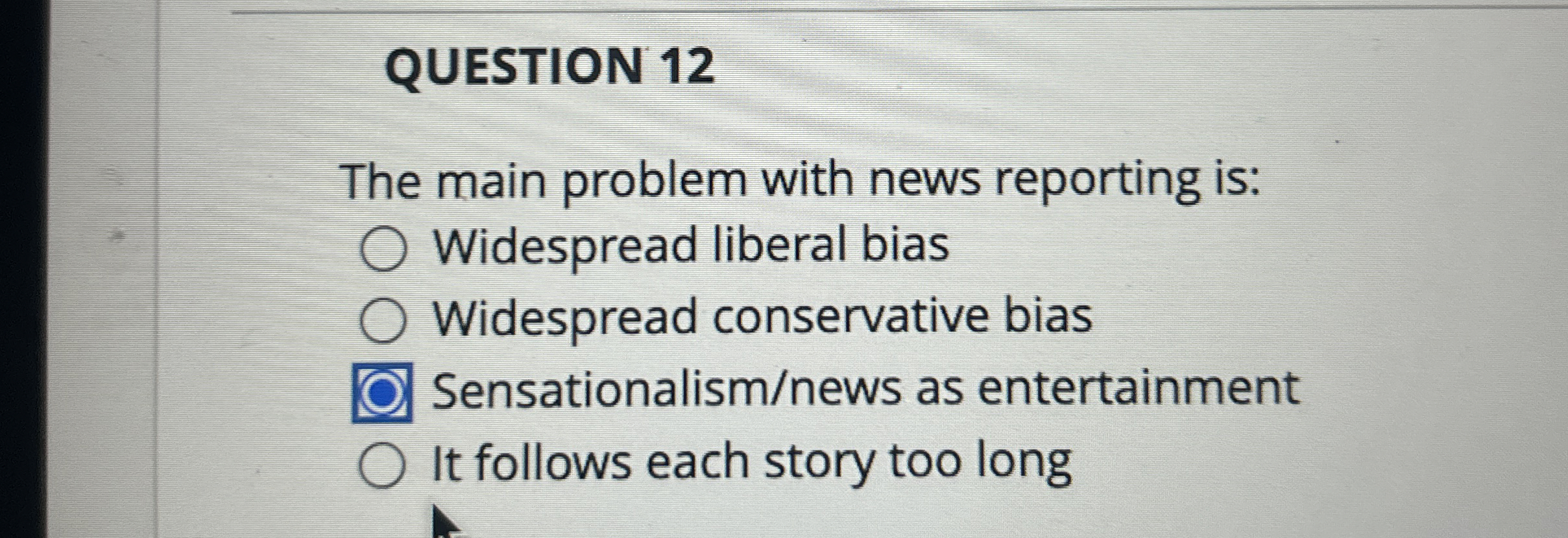  QUESTION 12 The main problem with news reporting is: Widespread liberal