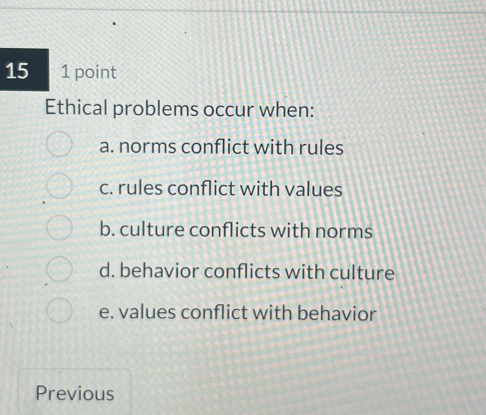  1 point Ethical problems occur when: a. norms conflict with rules