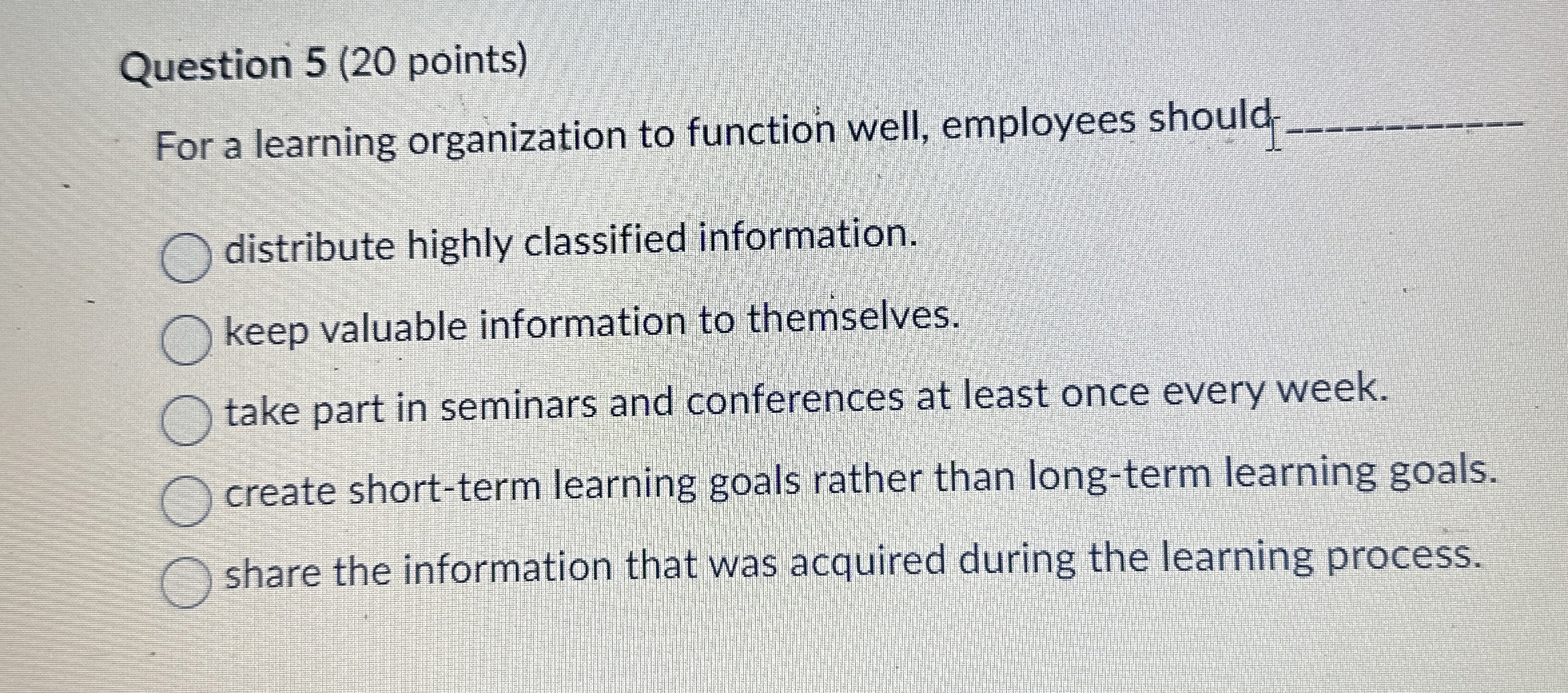  Question 5(20 points) For a learning organization to function well, employees