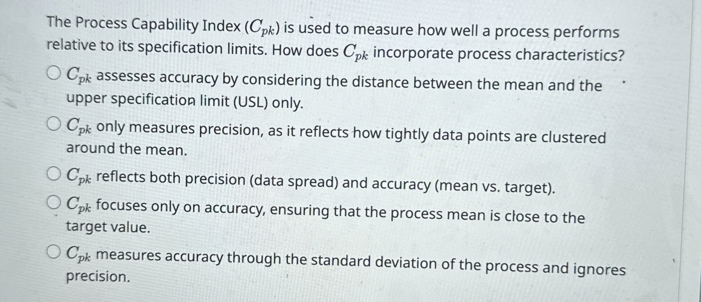  The Process Capability Index (Cpk) is used to measure how well