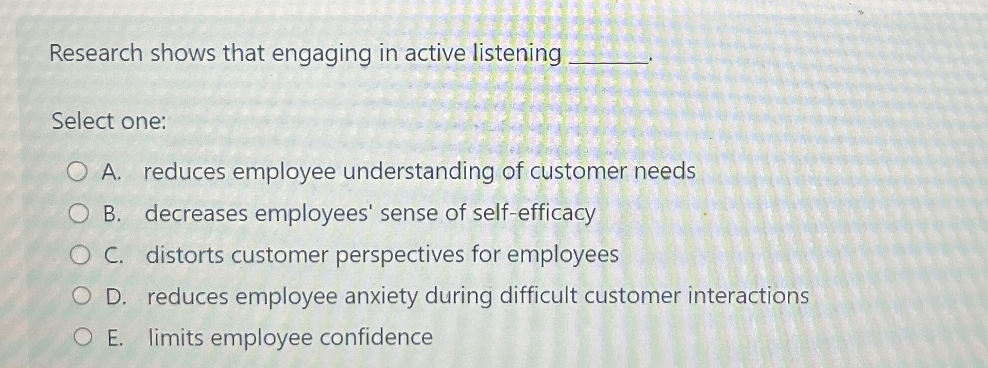  Research shows that engaging in active listening Select one: A. reduces