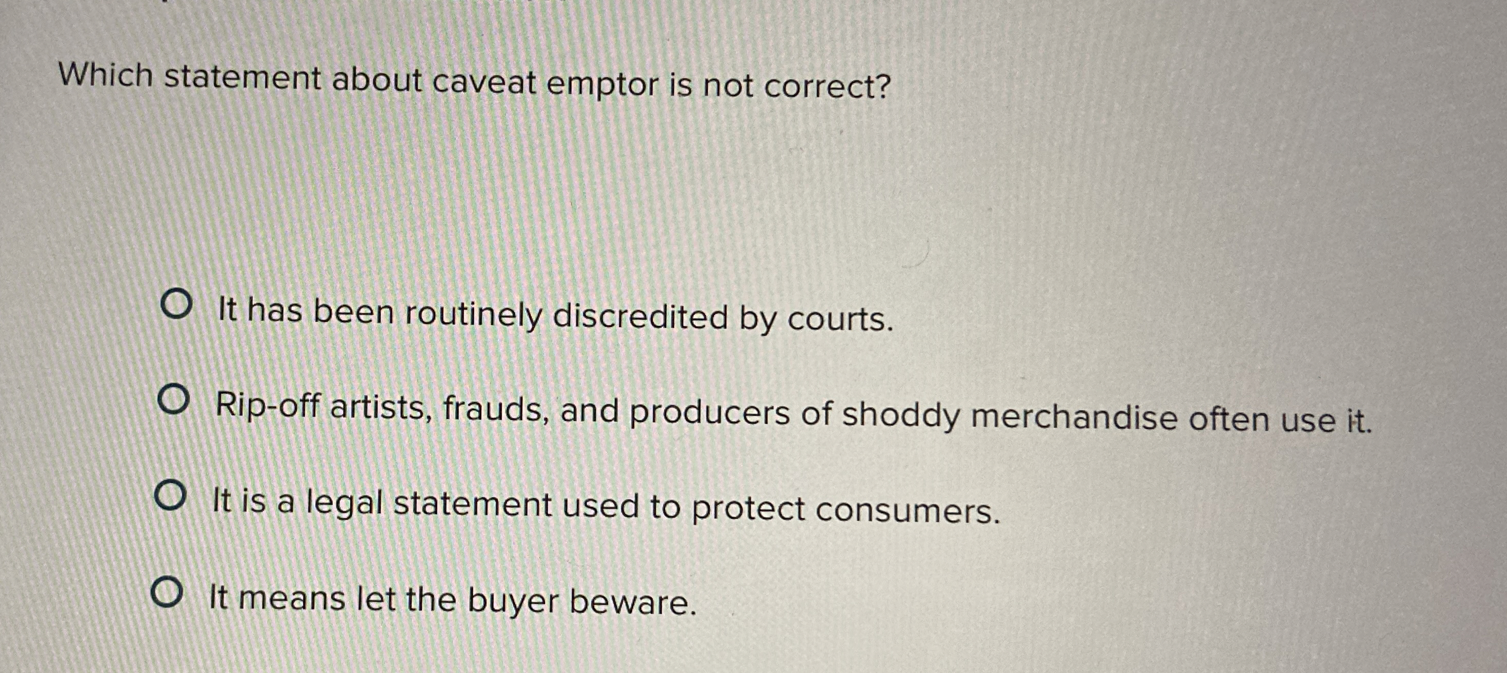 Which statement about caveat emptor is not correct? It has been