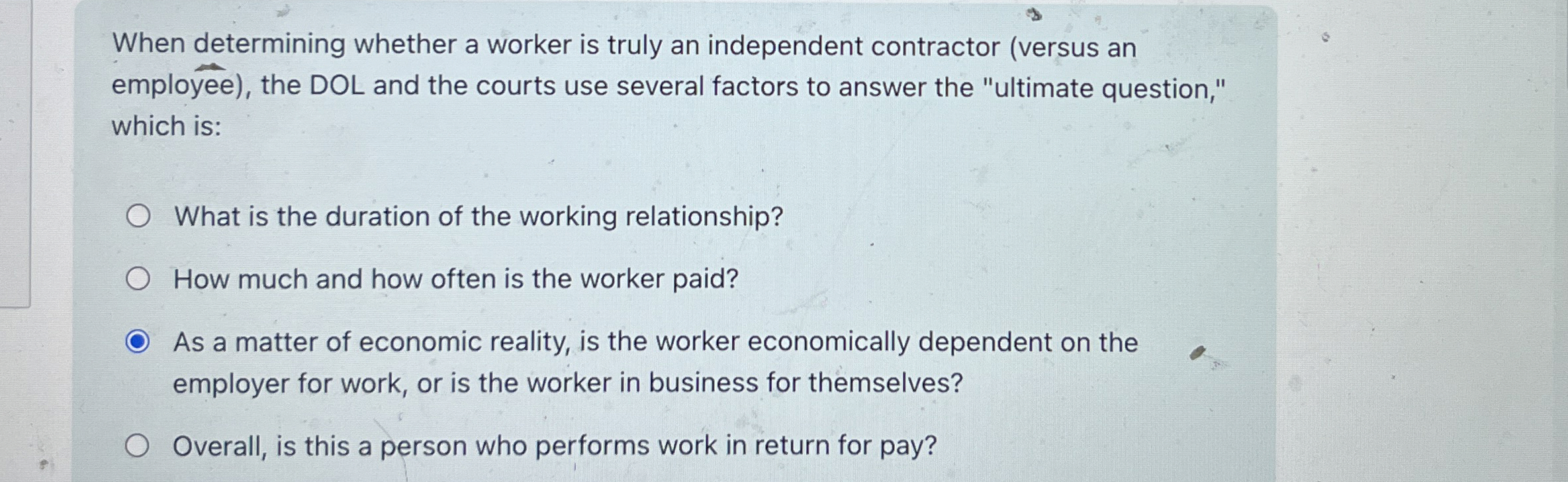  When determining whether a worker is truly an independent contractor (versus