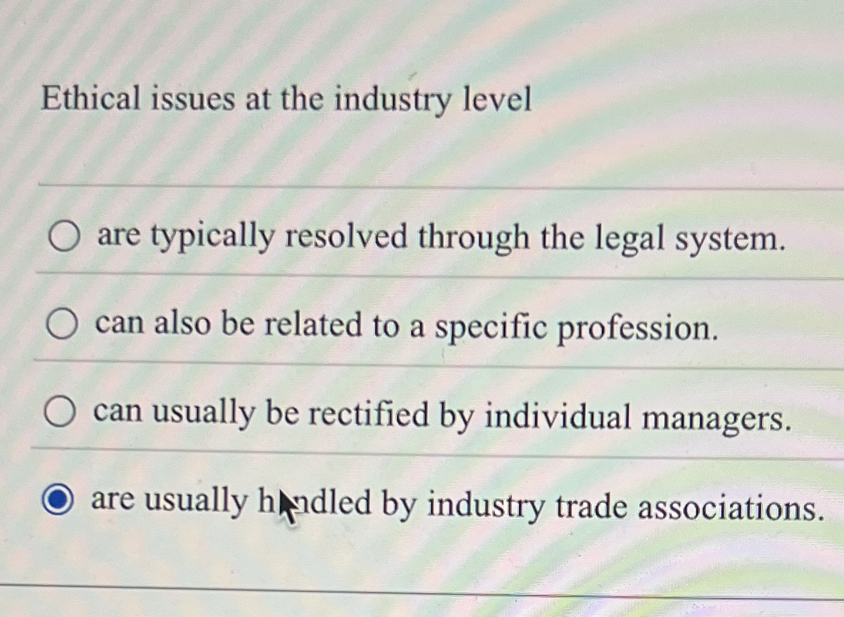 Ethical issues at the industry level are typically resolved through the