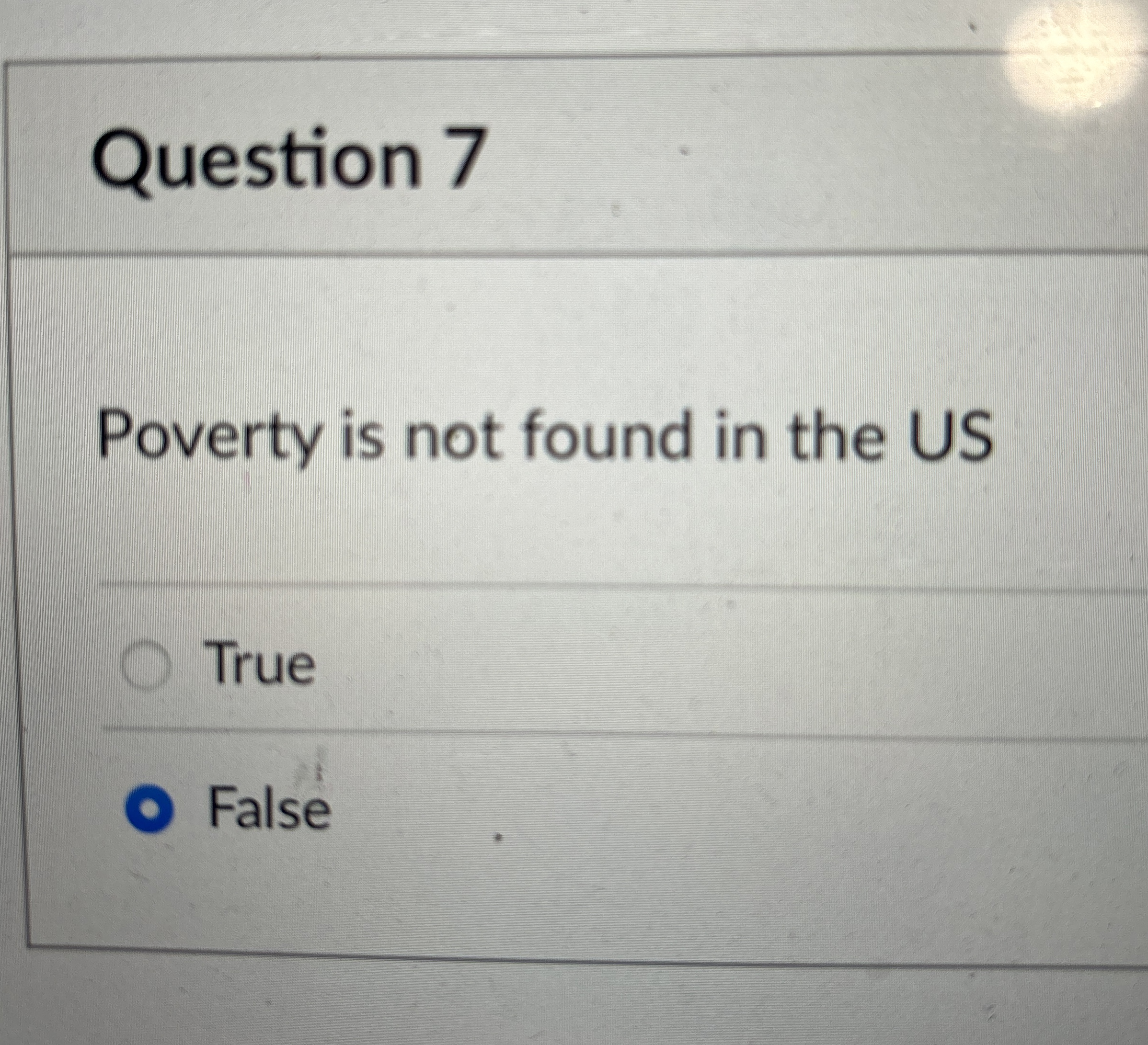  Question 7 Poverty is not found in the US True False