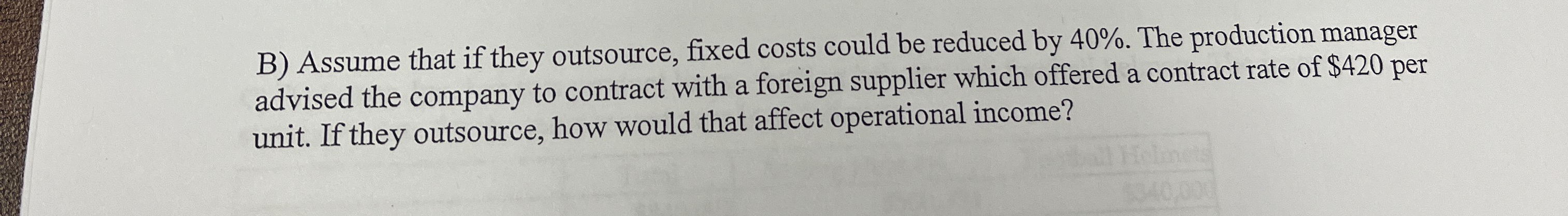  B) Assume that if they outsource, fixed costs could be reduced