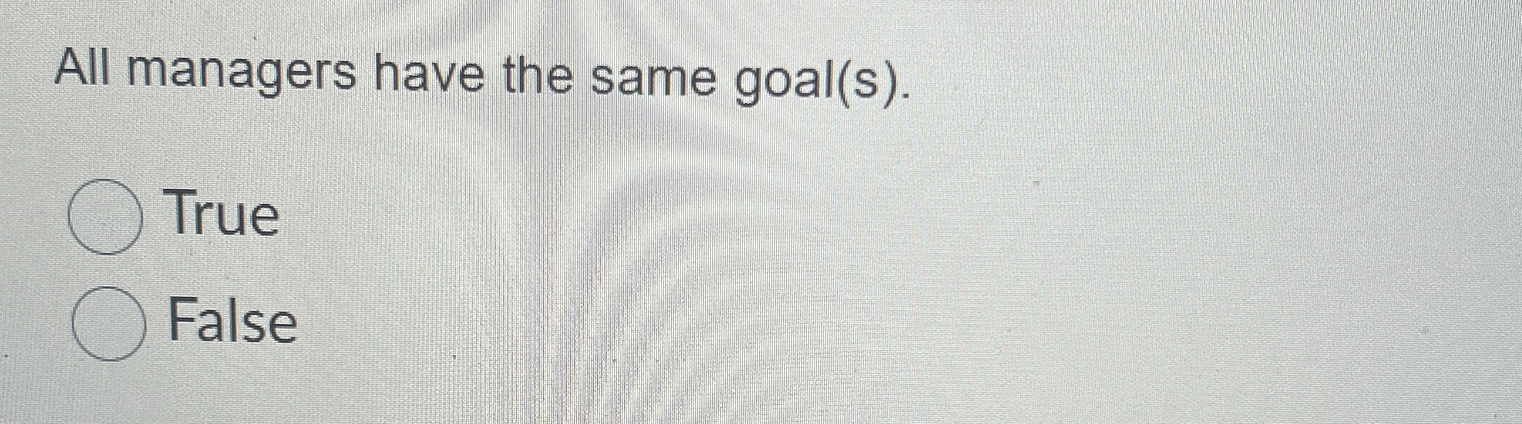  All managers have the same goal(s). True False 