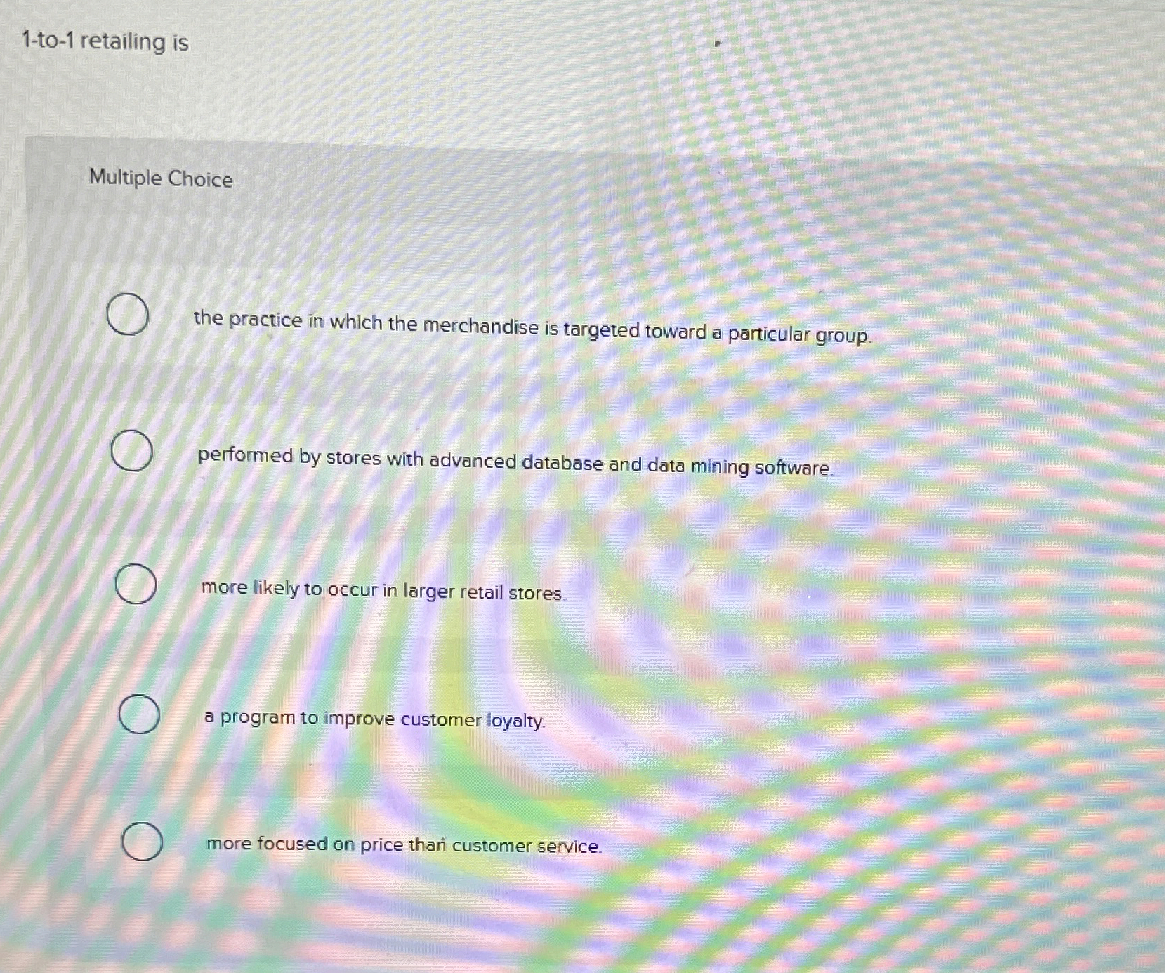  1-to-1 retailing is Multiple Choice the practice in which the merchandise