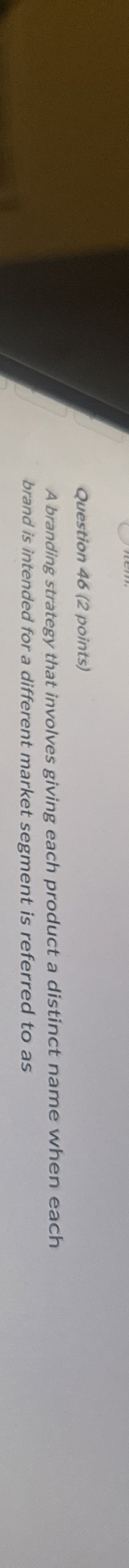  Question 46(2 points) A branding strategy that involves giving each product