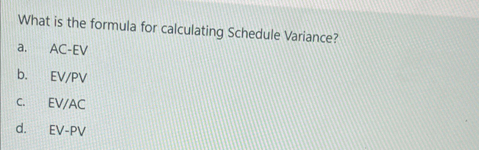  What is the formula for calculating Schedule Variance? a.AC-EV b.EVPV c.EVAC