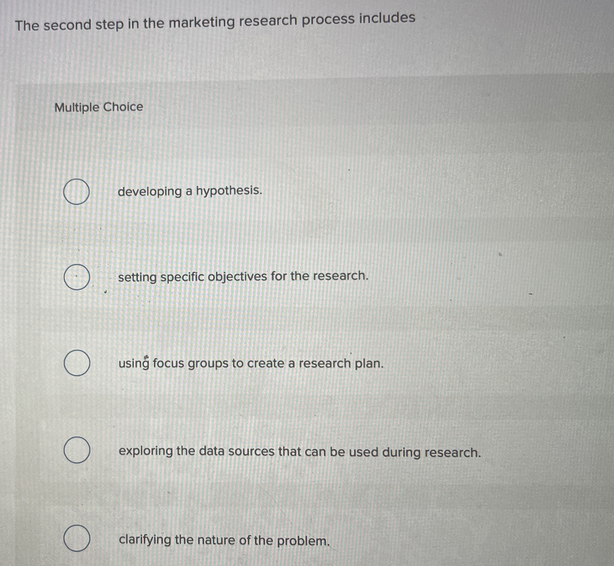  The second step in the marketing research process includes Multiple Choice