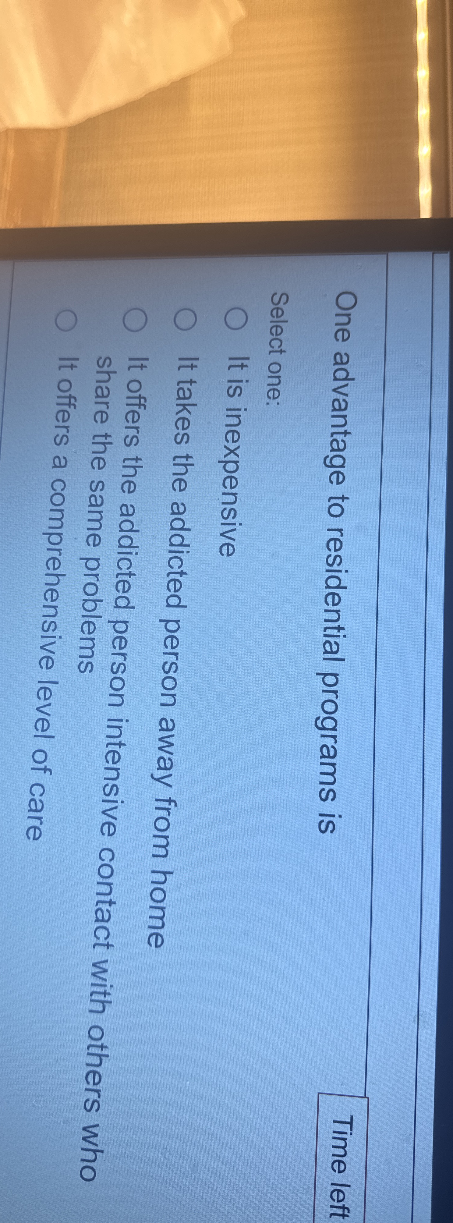  One advantage to residential programs is Time left Select one: It