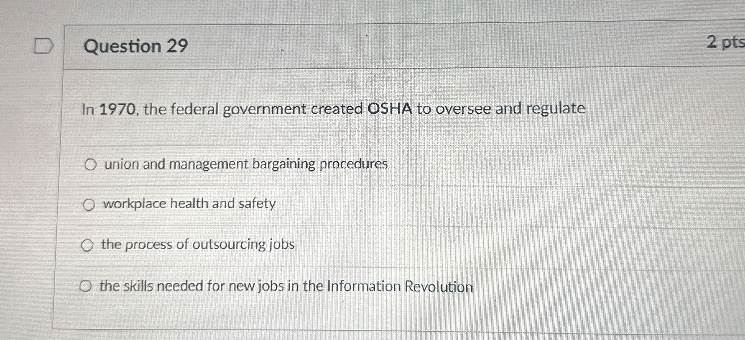  Question 29 2 pts In 1970, the federal government created OSHA