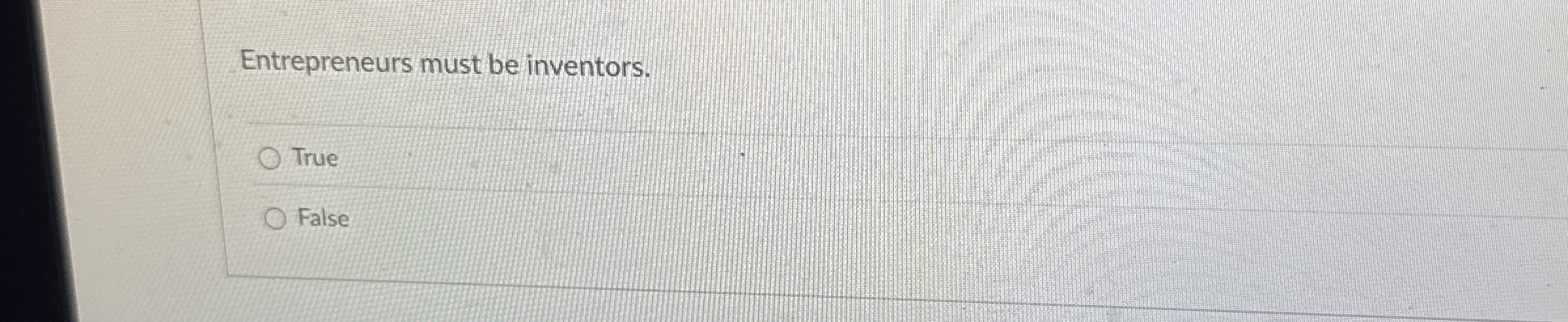  Entrepreneurs must be inventors. True False 