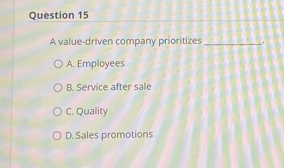  Question 15 A value-driven company prioritizes A. Employees B. Service after