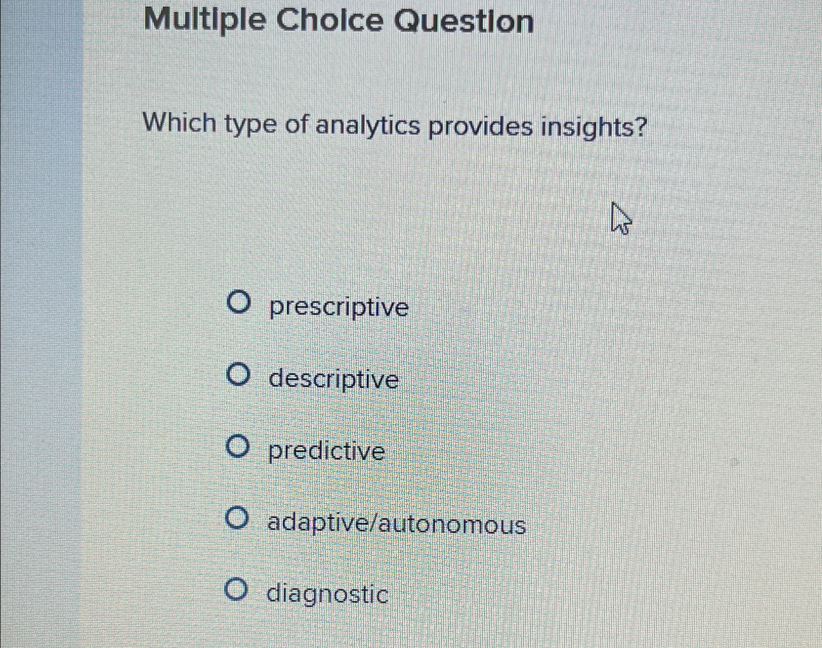  Multiple Cholce Questlon Which type of analytics provides insights? prescriptive descriptive