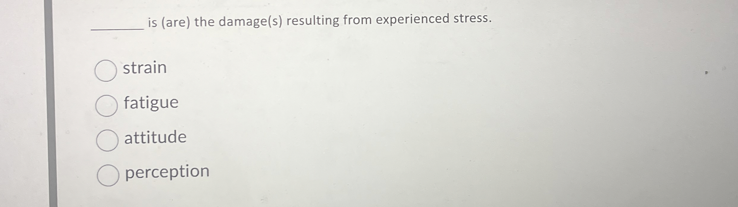  is (are) the damage(s) resulting from experienced stress. strain fatigue attitude