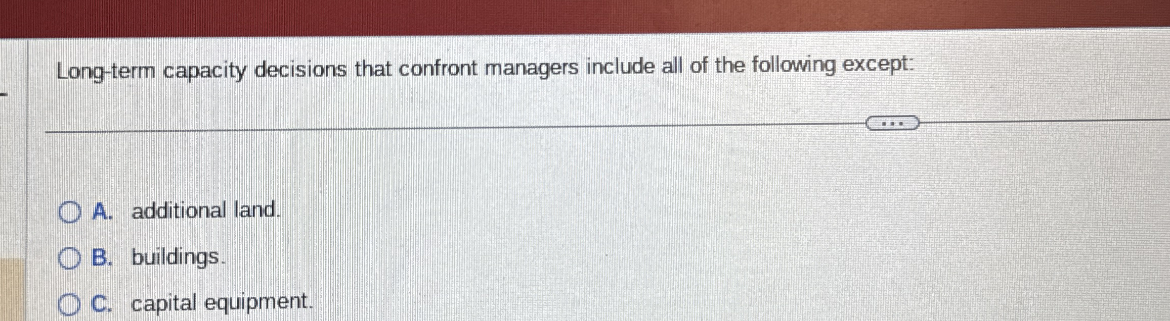  Long-term capacity decisions that confront managers include all of the following