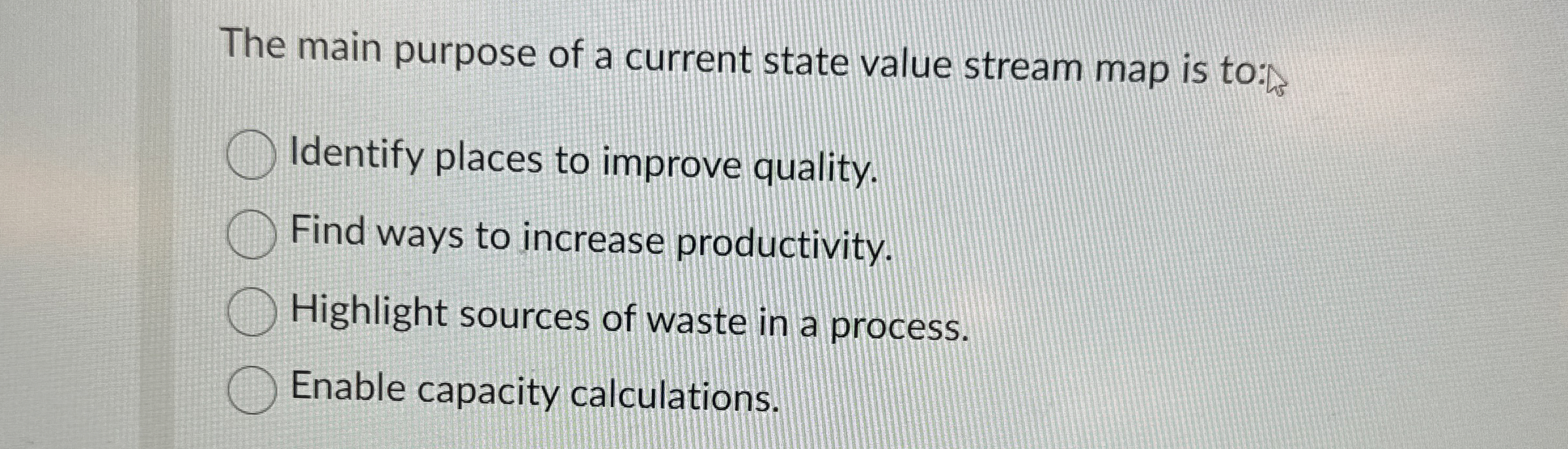  The main purpose of a current state value stream map is