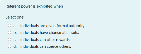  Referent power is exhibited when Select one:a. individuals are given formal