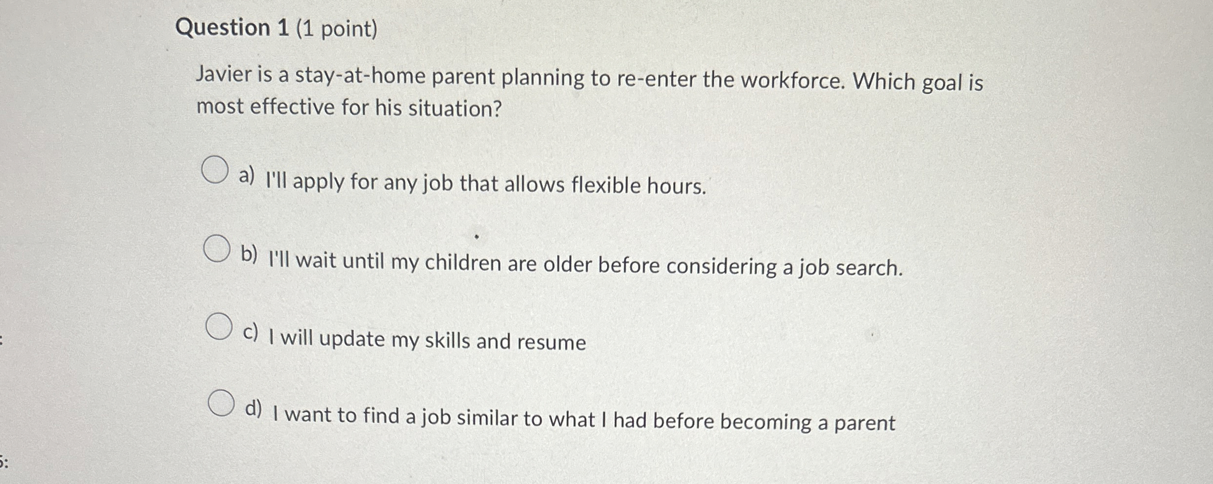  Question 1(1 point) Javier is a stay-at-home parent planning to re-enter