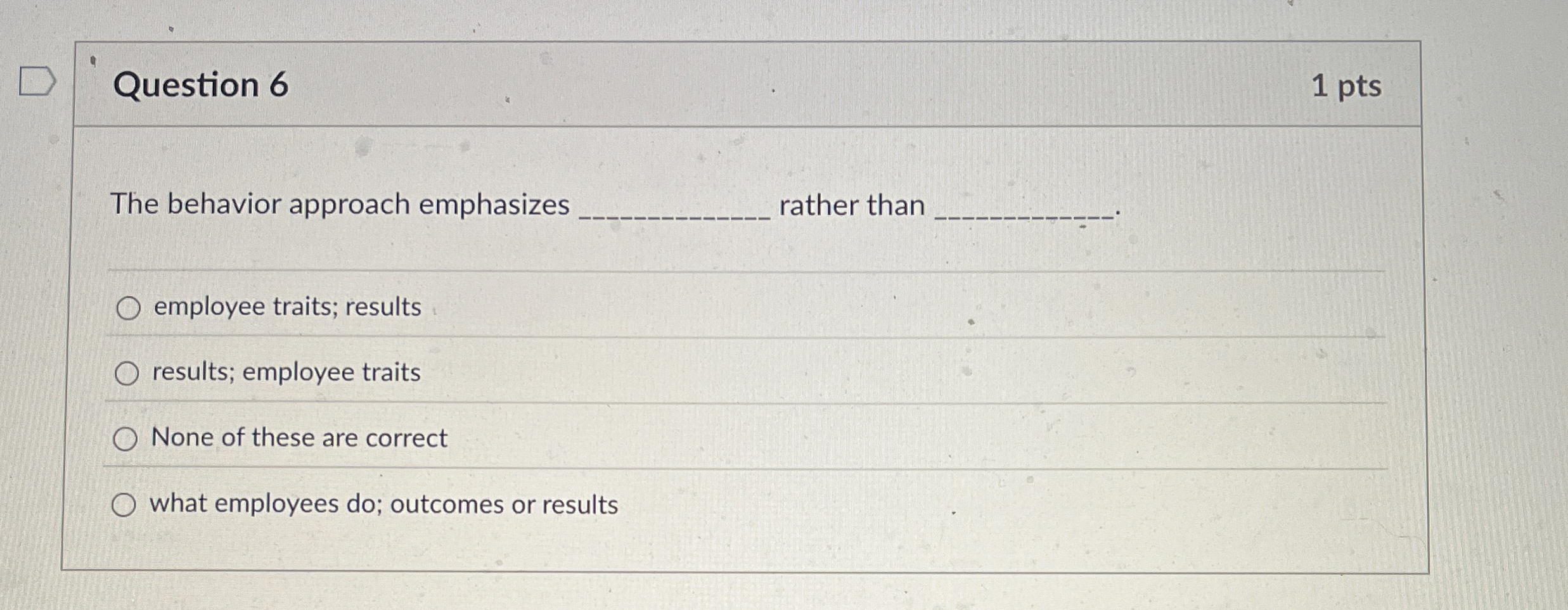  Question 6 1 pts The behavior approach emphasizes rather than employee
