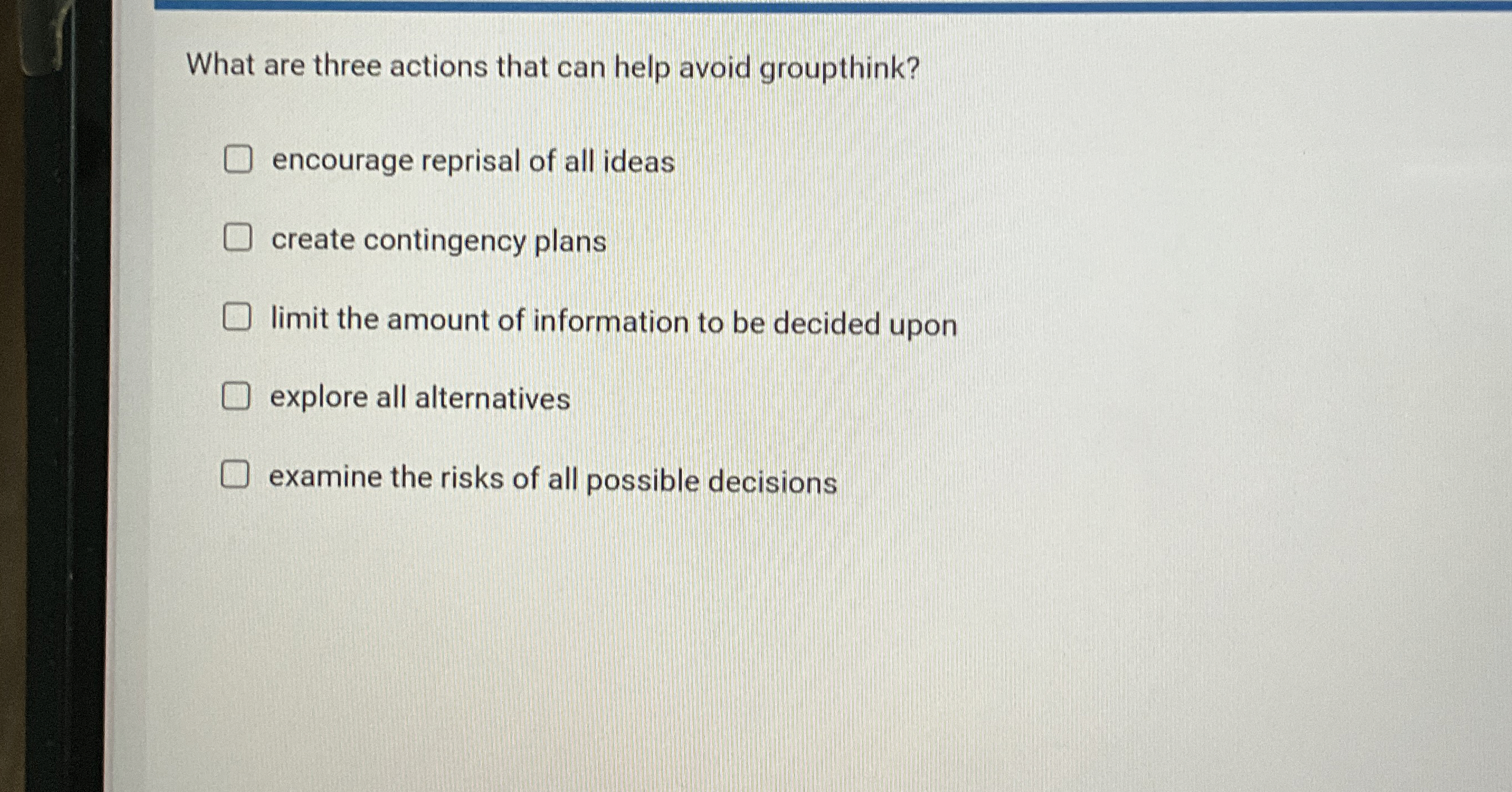  What are three actions that can help avoid groupthink? encourage reprisal