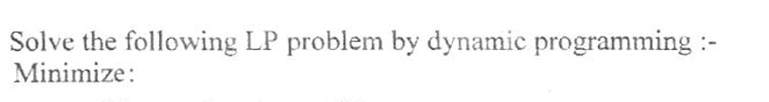  Solve the following LP problem by dynamic programming :Minimize: 