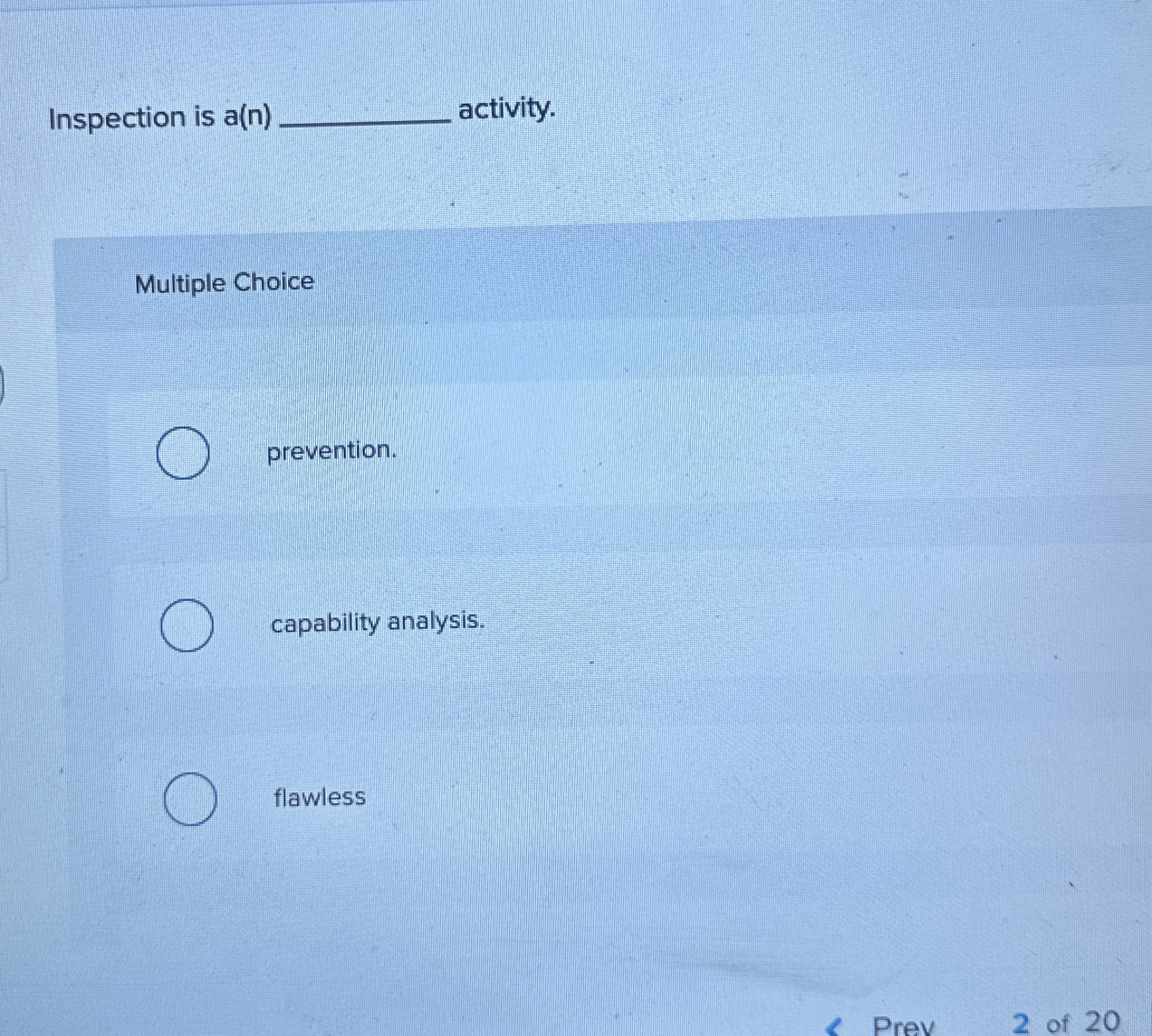  Inspection is a(n) activity. Multiple Choice prevention. capability analysis. flawless 