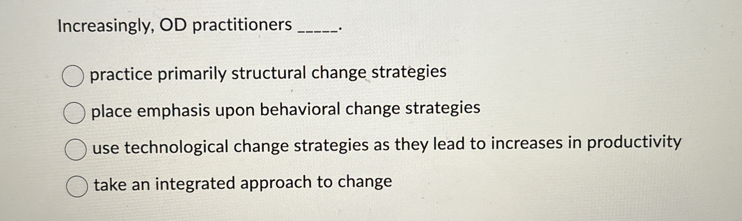 Increasingly, OD practitioners q, practice primarily structural change strategies place emphasis