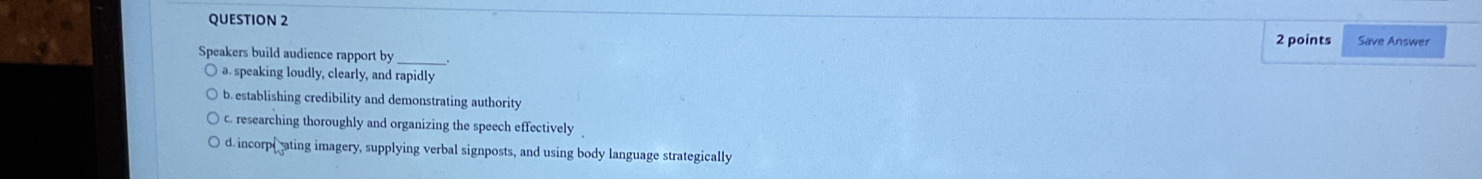  QUESTION 2 Speakers build audience rapport by q, a. speaking loudly,
