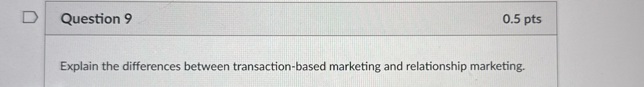  Question 9 0.5 pts Explain the differences between transaction-based marketing and