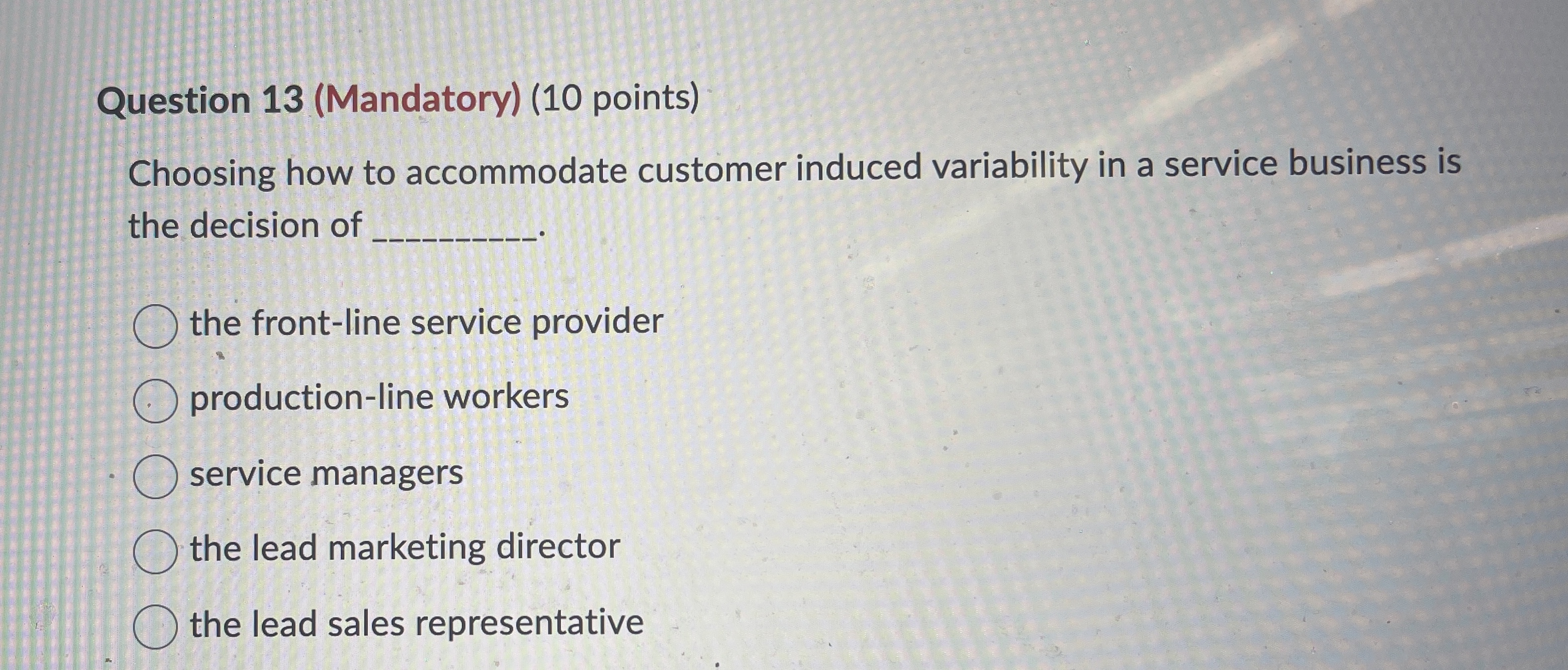  Question 13(Mandatory)(10 points) Choosing how to accommodate customer induced variability in