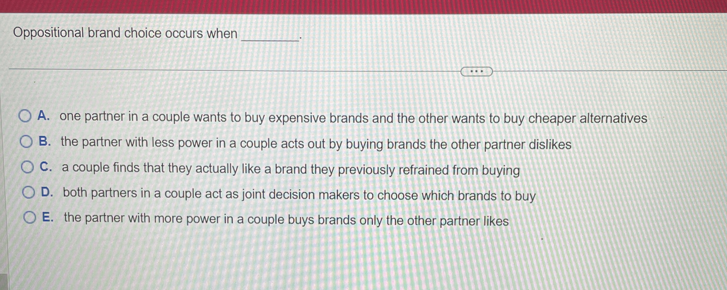  Oppositional brand choice occurs when q, A. one partner in a