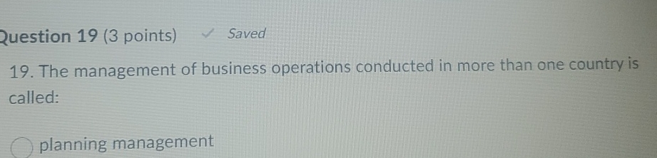 2uestion 19(3 points) Saved 19. The management of business operations conducted