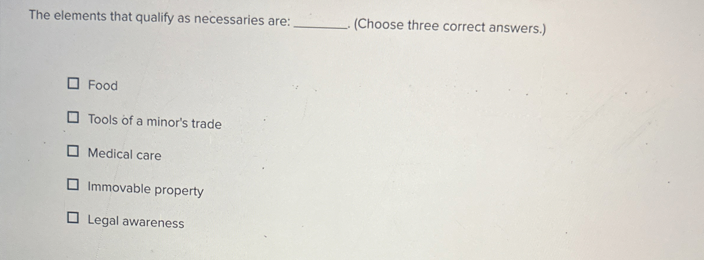  The elements that qualify as necessaries are: q,(Choose three correct answers.)