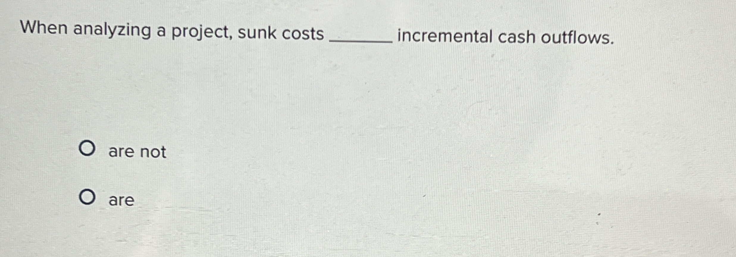  When analyzing a project, sunk costs incremental cash outflows. are not