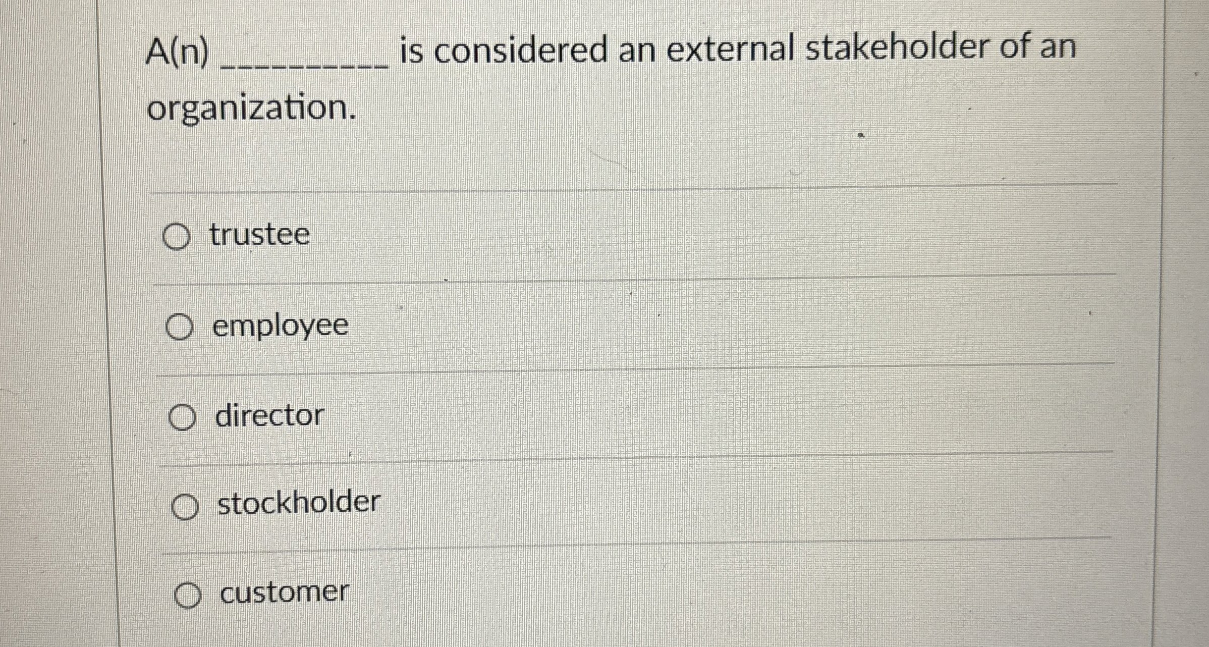  A(n)q, is considered an external stakeholder of an organization. trustee employee