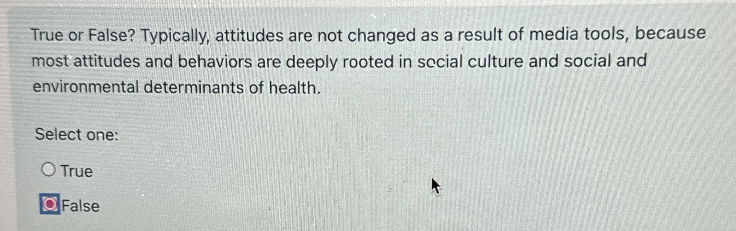  True or False? Typically, attitudes are not changed as a result