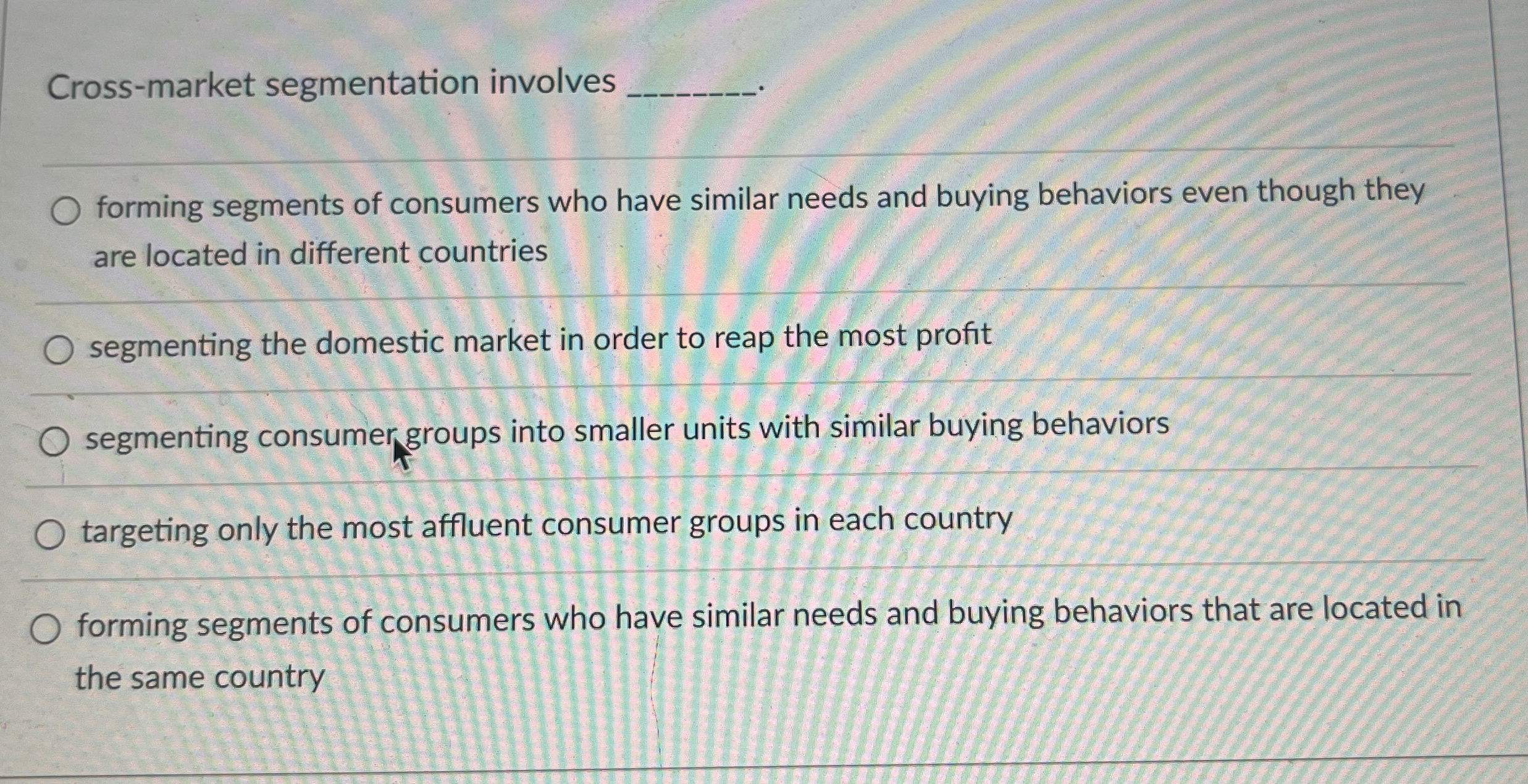  Cross-market segmentation involves q,. forming segments of consumers who have similar