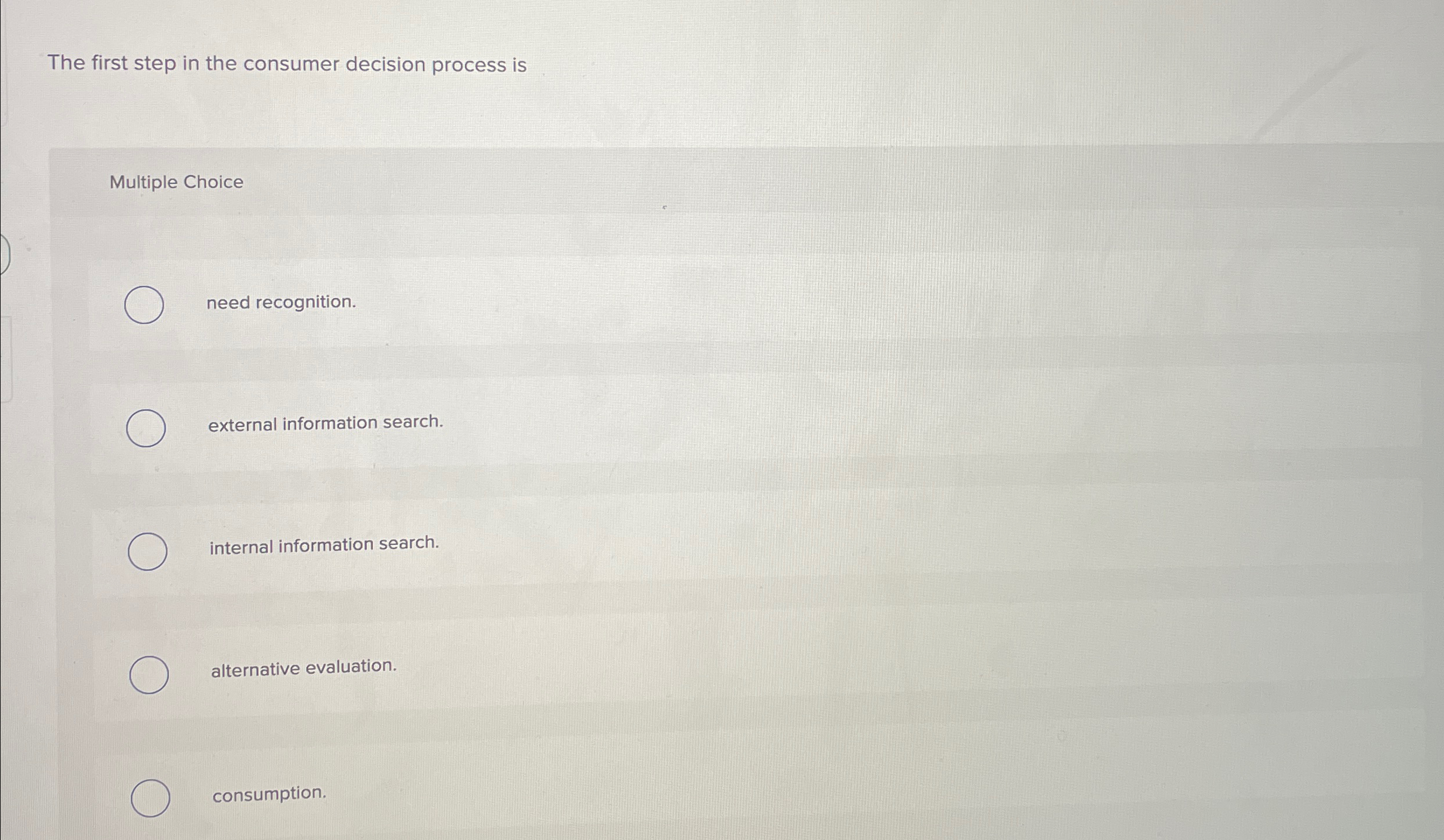  The first step in the consumer decision process is Multiple Choice
